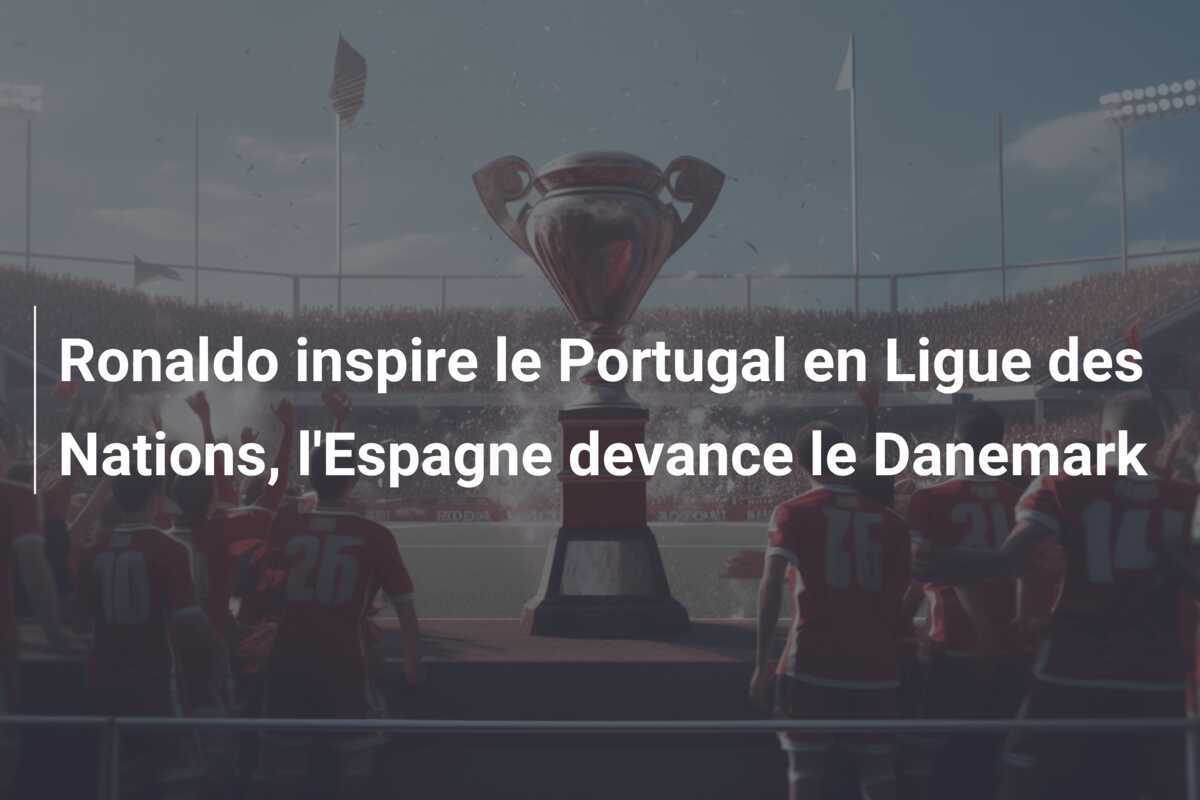 Ronaldo inspire le Portugal en Ligue des Nations, l'Espagne devance le Danemark