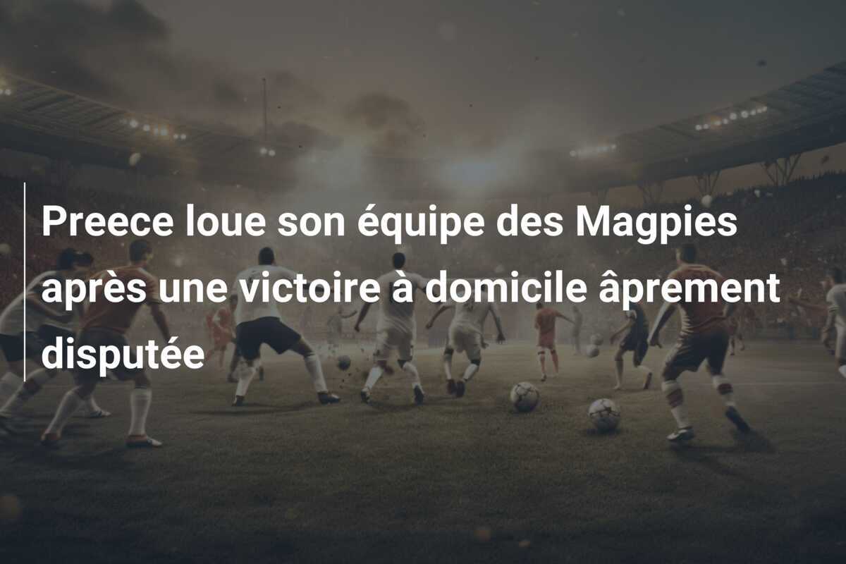 Preece loue son équipe des Magpies après une victoire à domicile âprement disputée