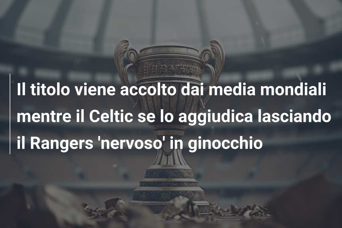 Il titolo viene accolto dai media mondiali mentre il Celtic se lo aggiudica lasciando il Rangers ‘nervoso’ in ginocchio