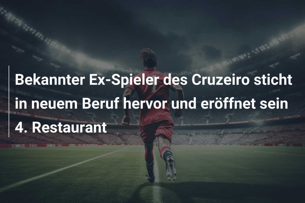 Bekannter Ex-Spieler des Cruzeiro sticht in neuem Beruf hervor und eröffnet sein 4. Restaurant