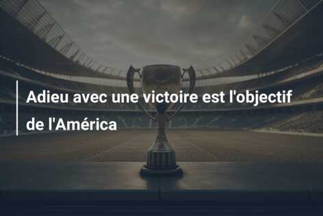 Adieu avec une victoire est l’objectif de l’América