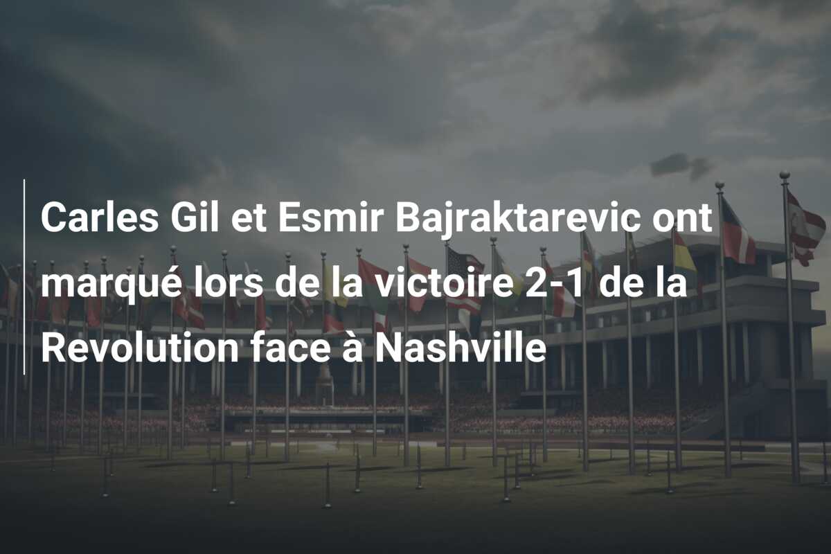 Carles Gil et Esmir Bajraktarevic ont marqué lors de la victoire 2-1 de la Revolution face à Nashville