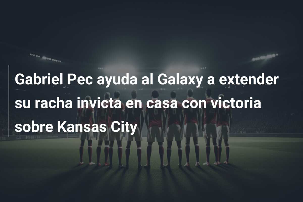 Gabriel Pec ayuda al Galaxy a extender su racha invicta en casa con victoria sobre Kansas City