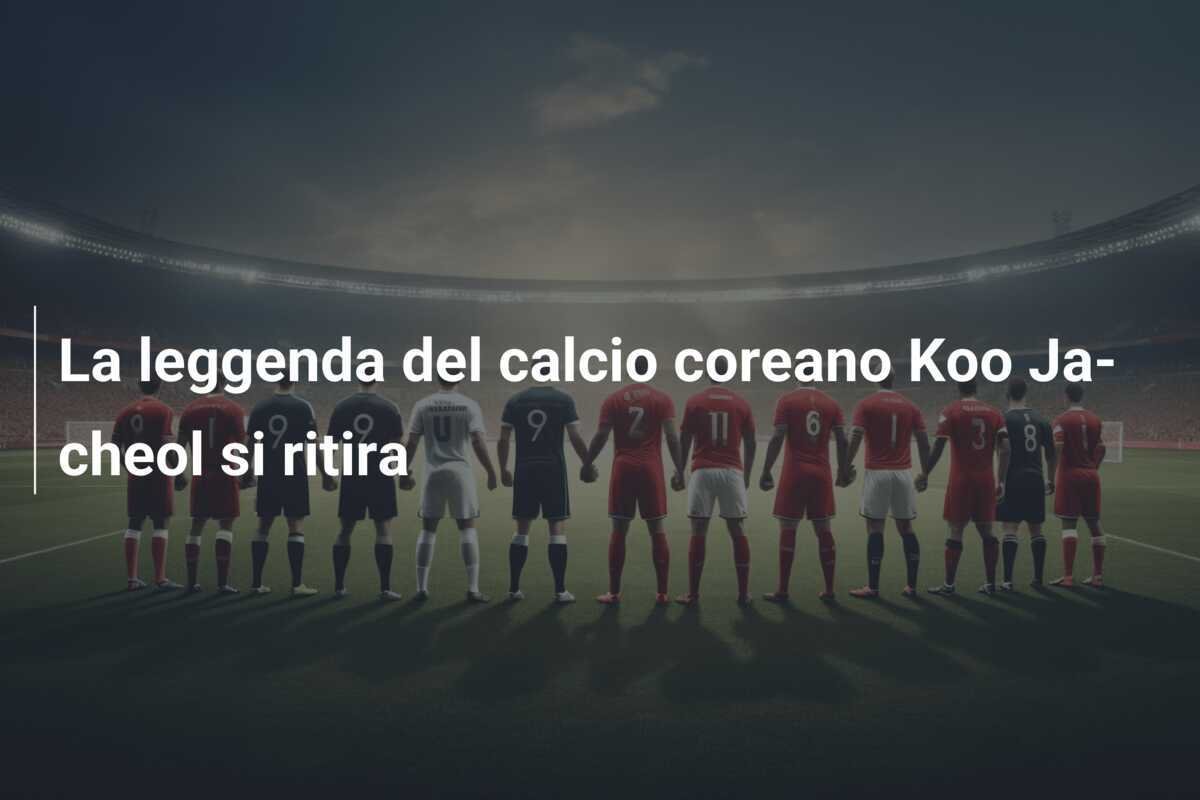 La leggenda del calcio coreano Koo Ja-cheol si ritira