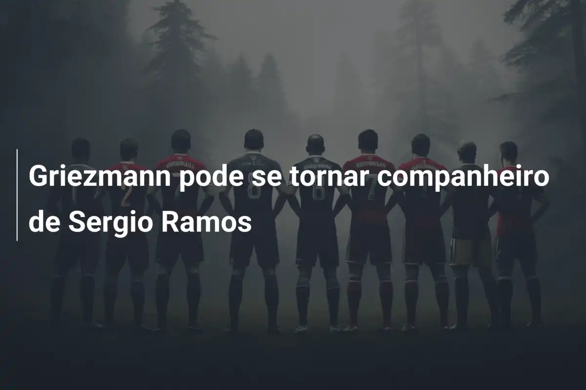 Griezmann pode se tornar companheiro de Sergio Ramos
