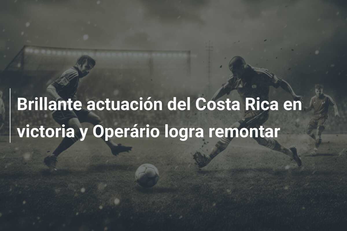 Brillante actuación del Costa Rica en victoria y Operário logra remontar