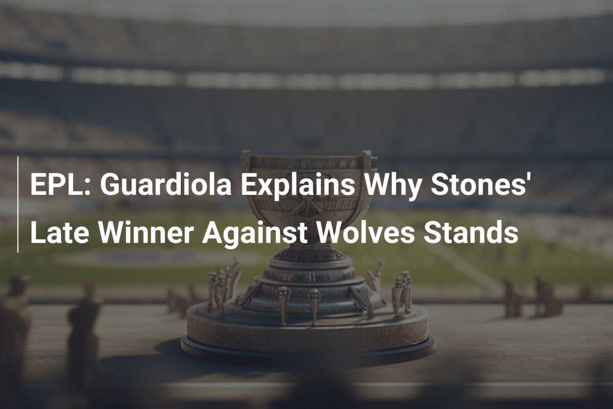 EPL Guardiola Explica Por Que o Gol Decisivo de Stones Contra os