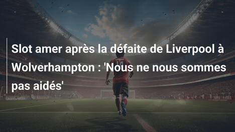 Slot amer après la défaite de Liverpool à Wolverhampton : 'Nous ne nous sommes pas aidés'