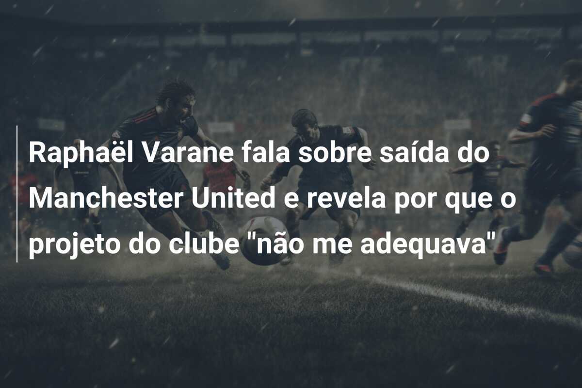 Raphaël Varane fala sobre saída do Manchester United e revela por que o projeto do clube "não me adequava"