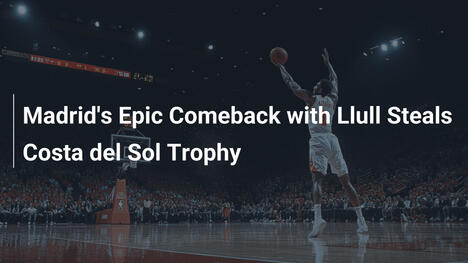 Madrid's Epic Comeback with Llull Steals Costa del Sol Trophy