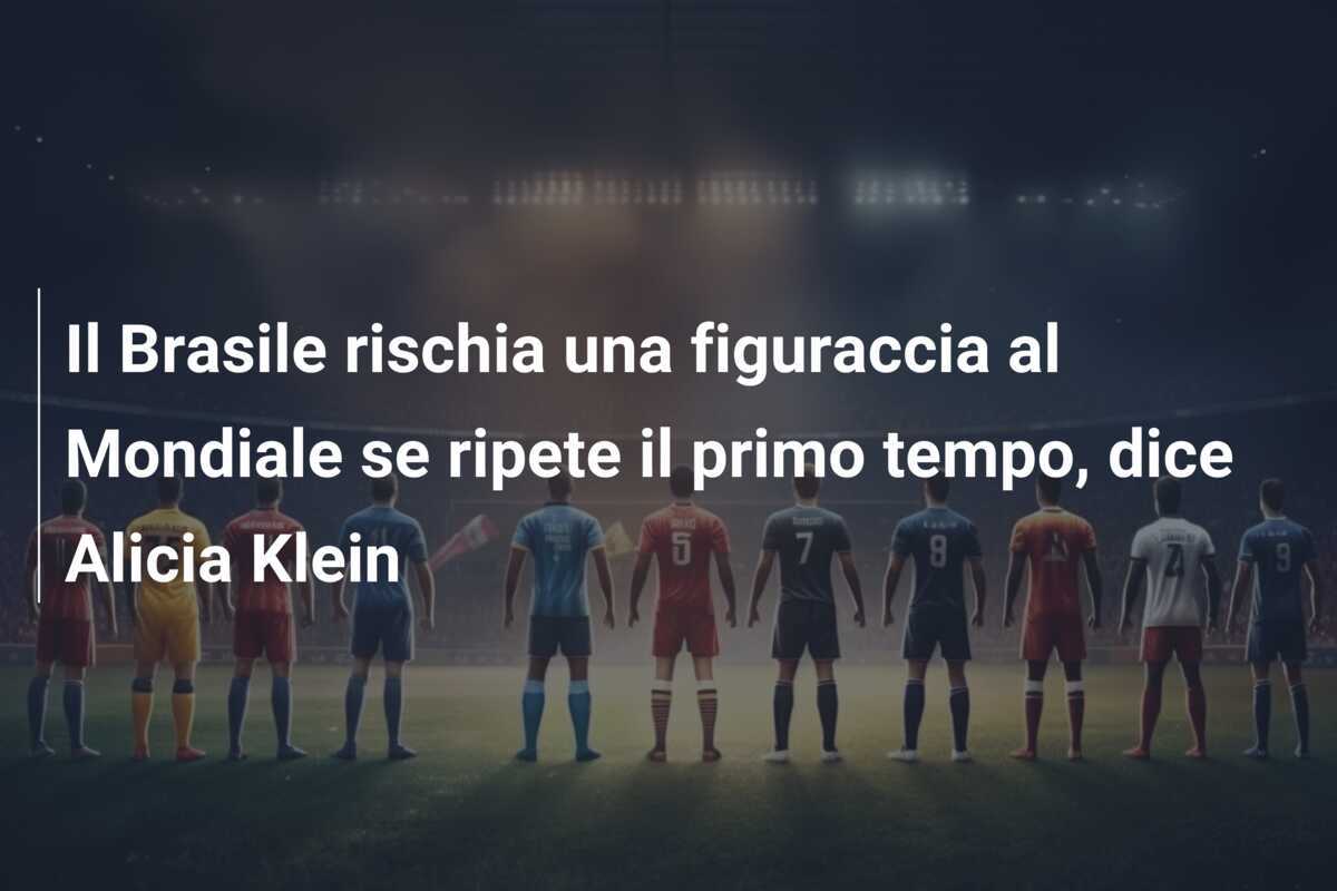 Il Brasile rischia una figuraccia al Mondiale se ripete il primo tempo, dice Alicia Klein