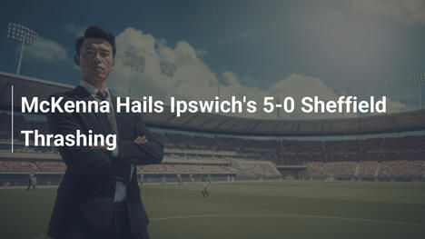McKenna feiert Ipswichs 5:0-Sieg gegen Sheffield