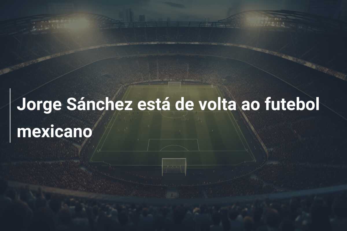 Jorge Sánchez está de volta ao futebol mexicano