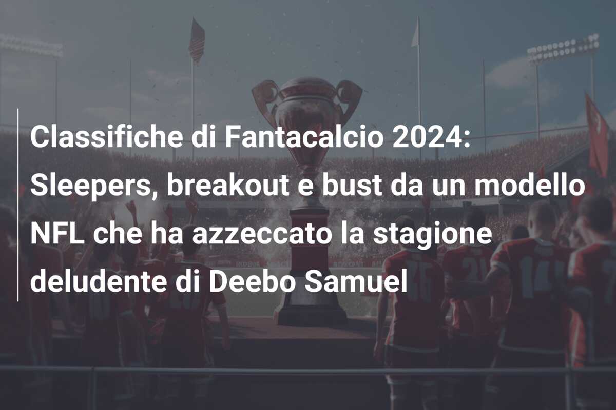 Classifiche di Fantacalcio 2024: Sleepers, breakout e bust da un modello NFL che ha azzeccato la stagione deludente di Deebo Samuel