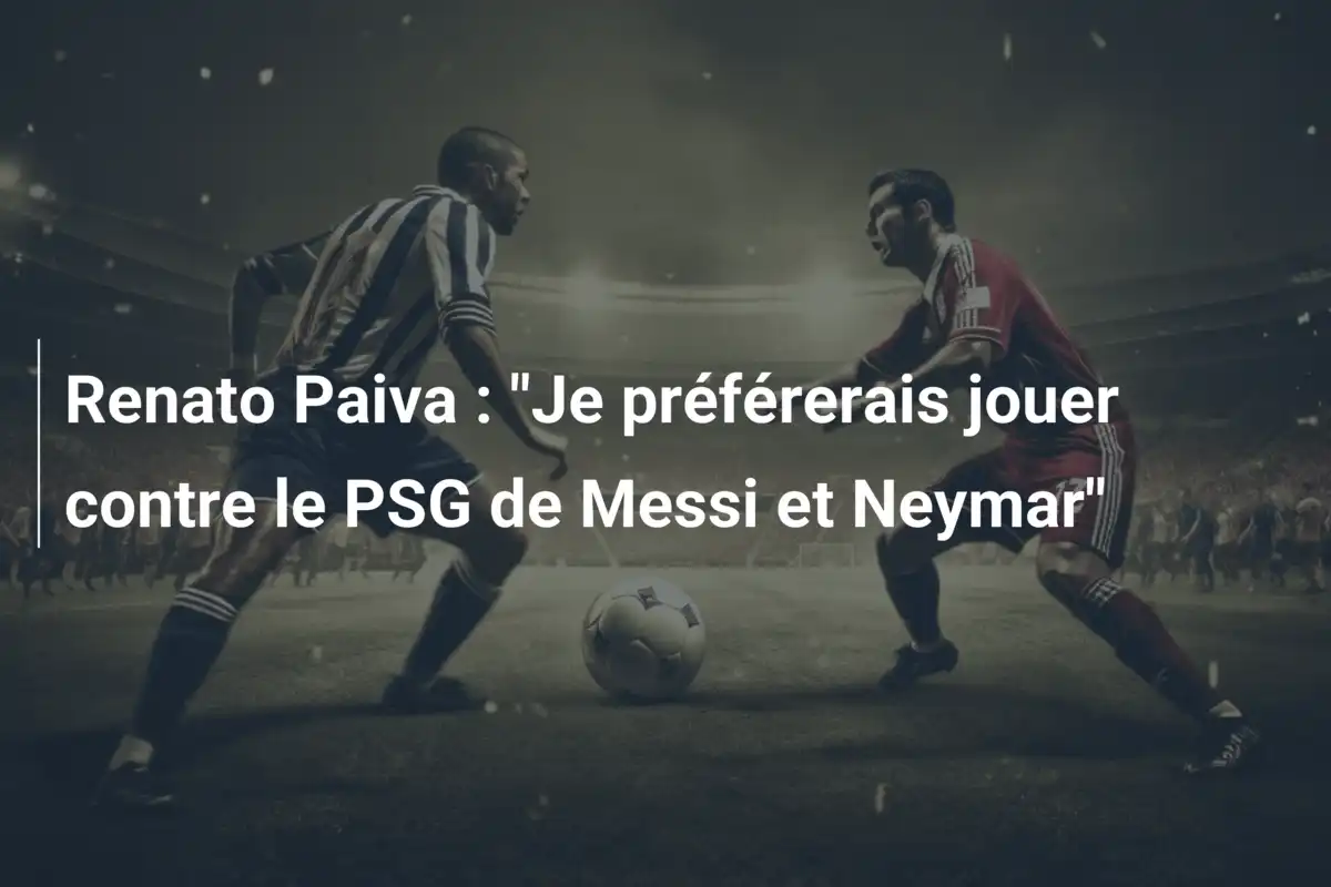 Renato Paiva : "Je préférerais jouer contre le PSG de Messi et Neymar"