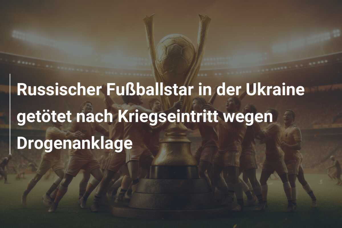 Russischer Fußballstar in der Ukraine getötet nach Kriegseintritt wegen Drogenanklage