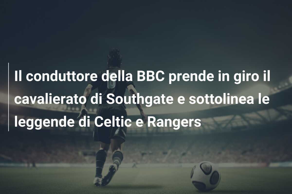Il conduttore della BBC prende in giro il cavalierato di Southgate e sottolinea le leggende di Celtic e Rangers