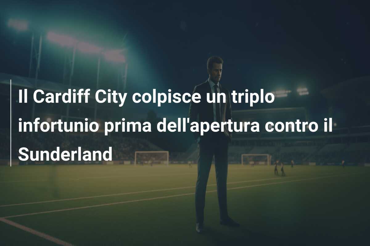 Il Cardiff City colpisce un triplo infortunio prima dell’apertura contro il Sunderland