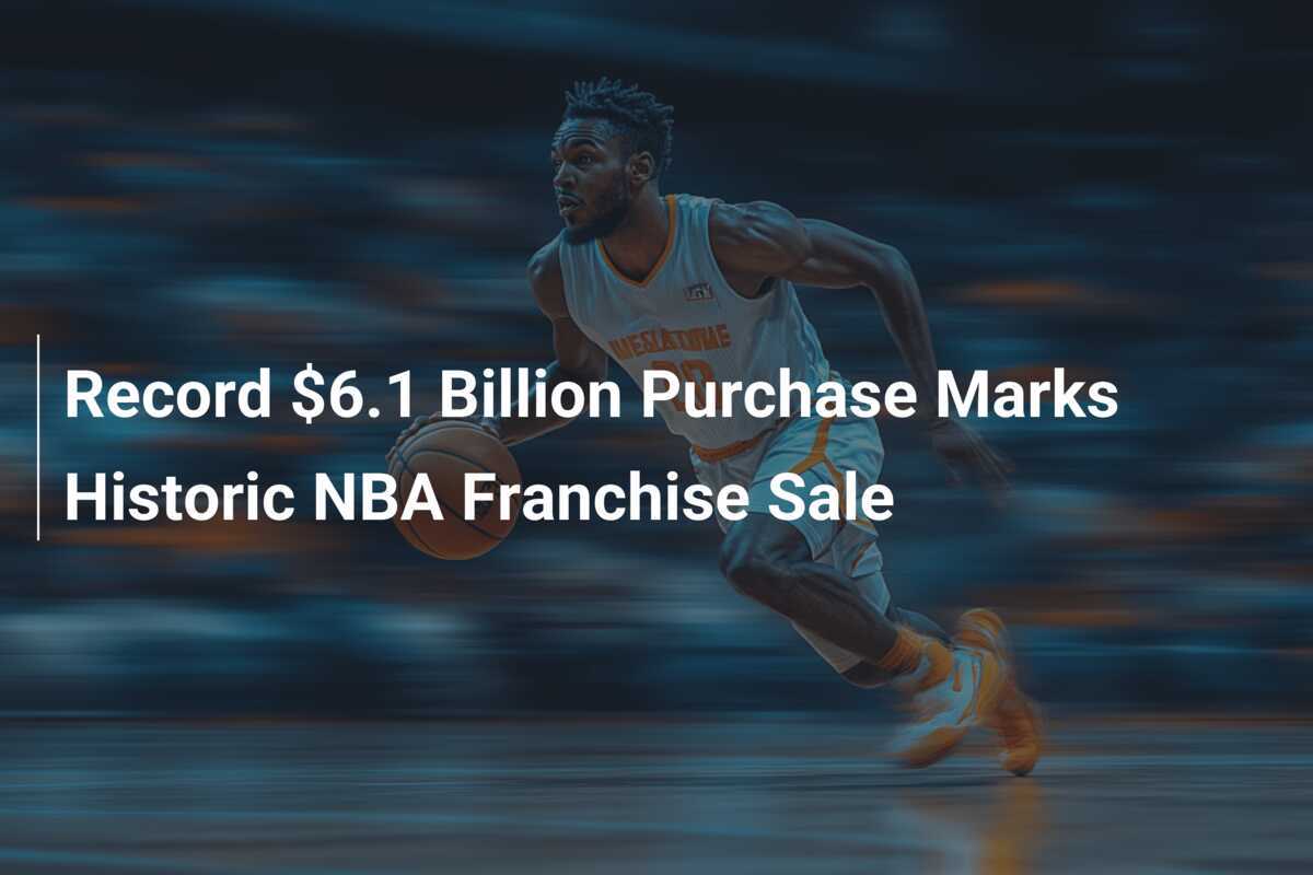 Record $6.1 Billion Purchase Marks Historic NBA Franchise Sale ...