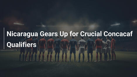 Nicaragua si prepara per i cruciali qualificatori CONCACAF