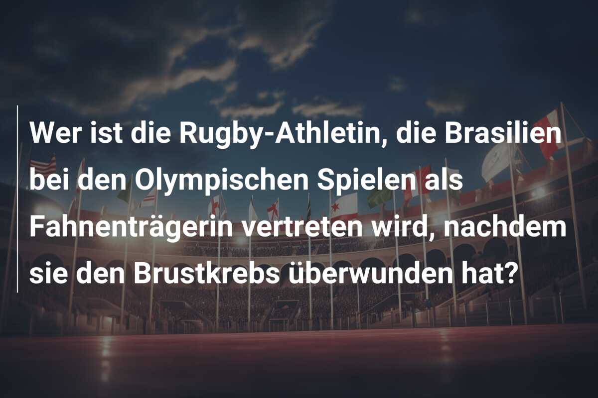 Wer ist die Rugby-Athletin, die Brasilien bei den Olympischen Spielen als Fahnenträgerin vertreten wird, nachdem sie den Brustkrebs überwunden hat?