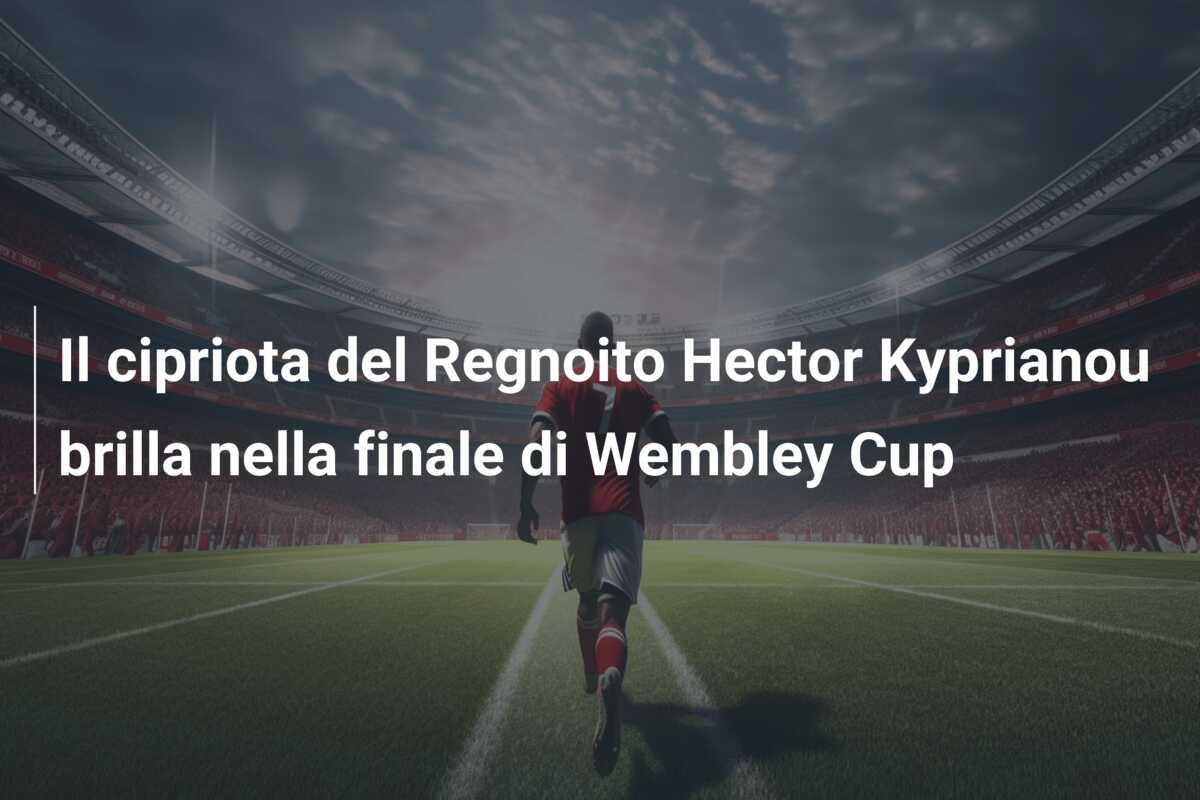Il cipriota del Regnoito Hector Kyprianou brilla nella finale di Wembley Cup