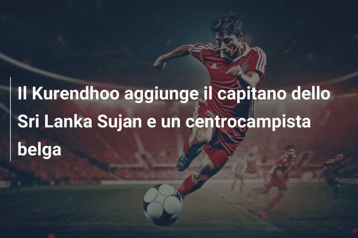 Il Kurendhoo aggiunge il capitano dello Sri Lanka Sujan e un centrocampista belga