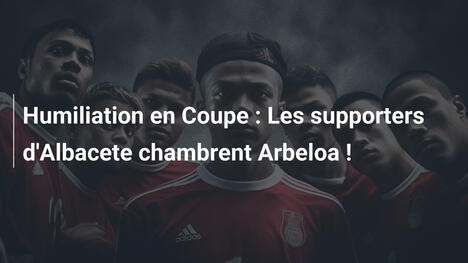 Humiliation en Coupe : Les supporters d'Albacete chambrent Arbeloa !