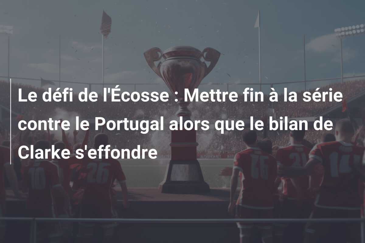Le défi de l'Écosse : Mettre fin à la série contre le Portugal alors que le bilan de Clarke s'effondre