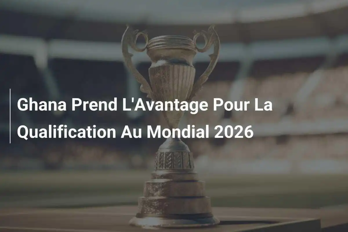 Ghana Prend L'Avantage Pour La Qualification Au Mondial 2026