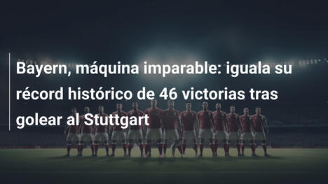 Bayern, máquina imparable: iguala su récord histórico de 46 victorias tras golear al Stuttgart
