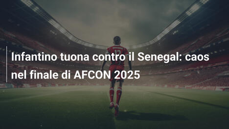 Infantino tuona contro il Senegal: caos nel finale di AFCON 2025
