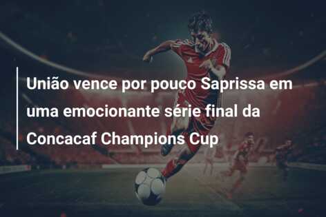 União vence por pouco Saprissa em uma emocionante série final da Concacaf Champions Cup