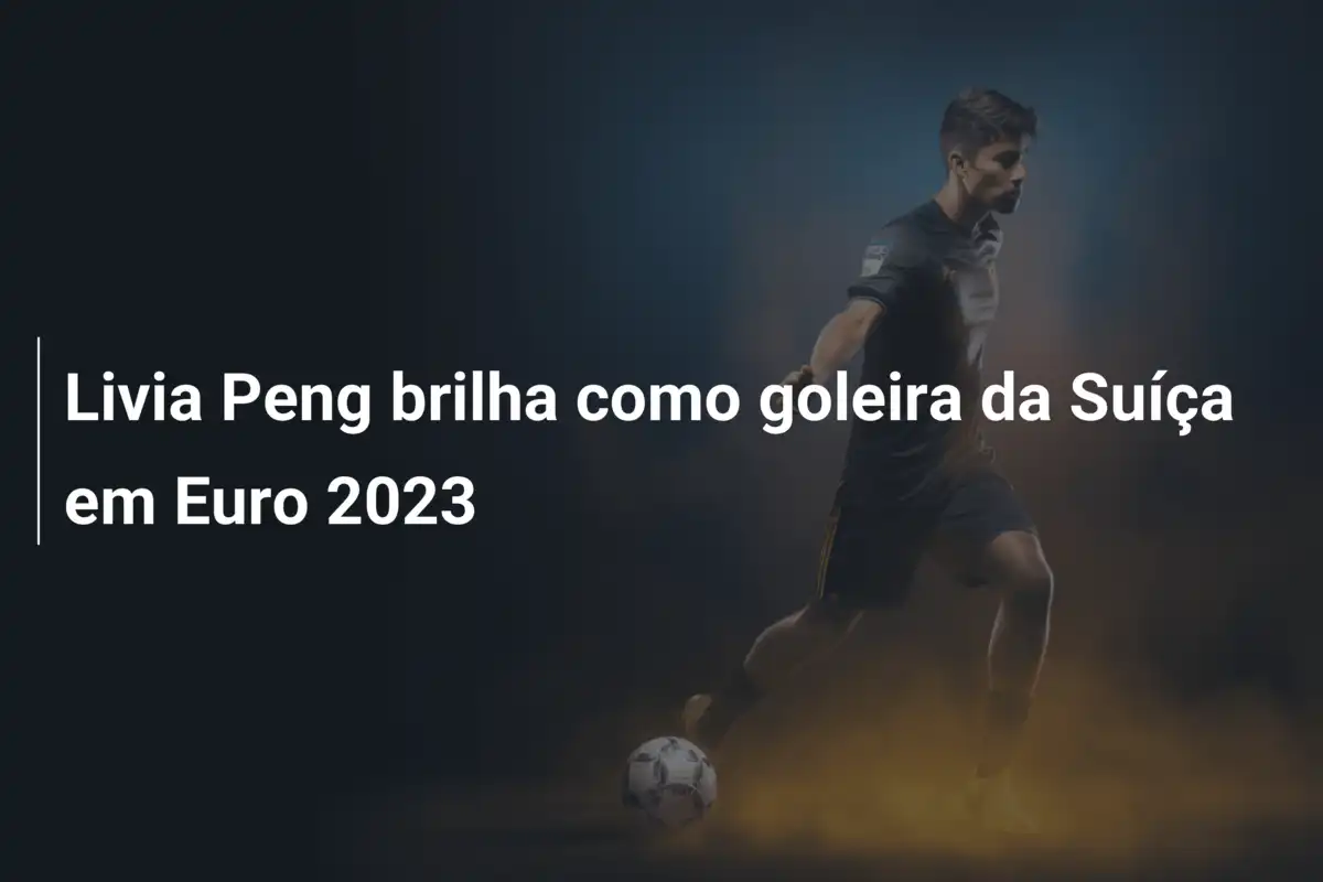 Livia Peng brilha como goleira da Suíça em Euro 2023