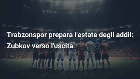Trabzonspor prepara l'estate degli addii: Zubkov verso l'uscita