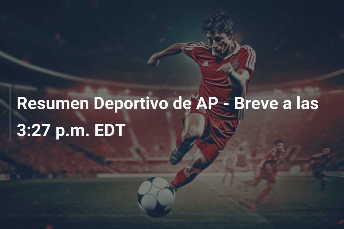 Resumen Deportivo de AP - Breve a las 3:27 p.m. EDT