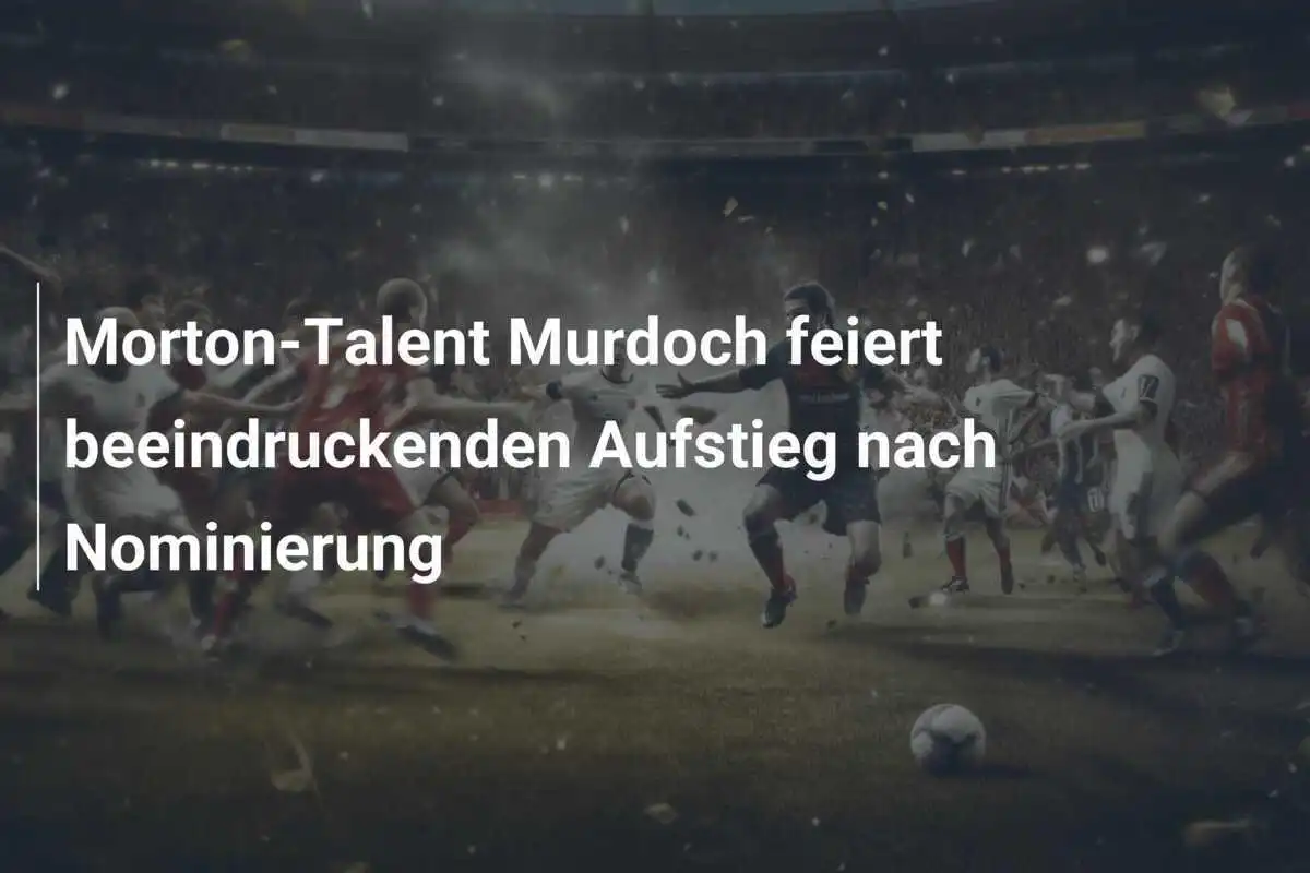Morton-Talent Murdoch feiert beeindruckenden Aufstieg nach Nominierung