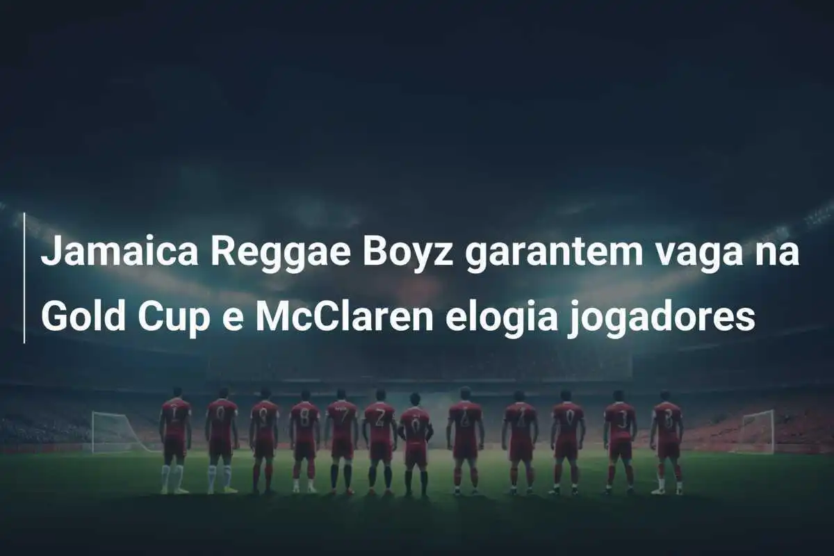 Jamaica Reggae Boyz garantem vaga na Gold Cup e McClaren elogia jogadores