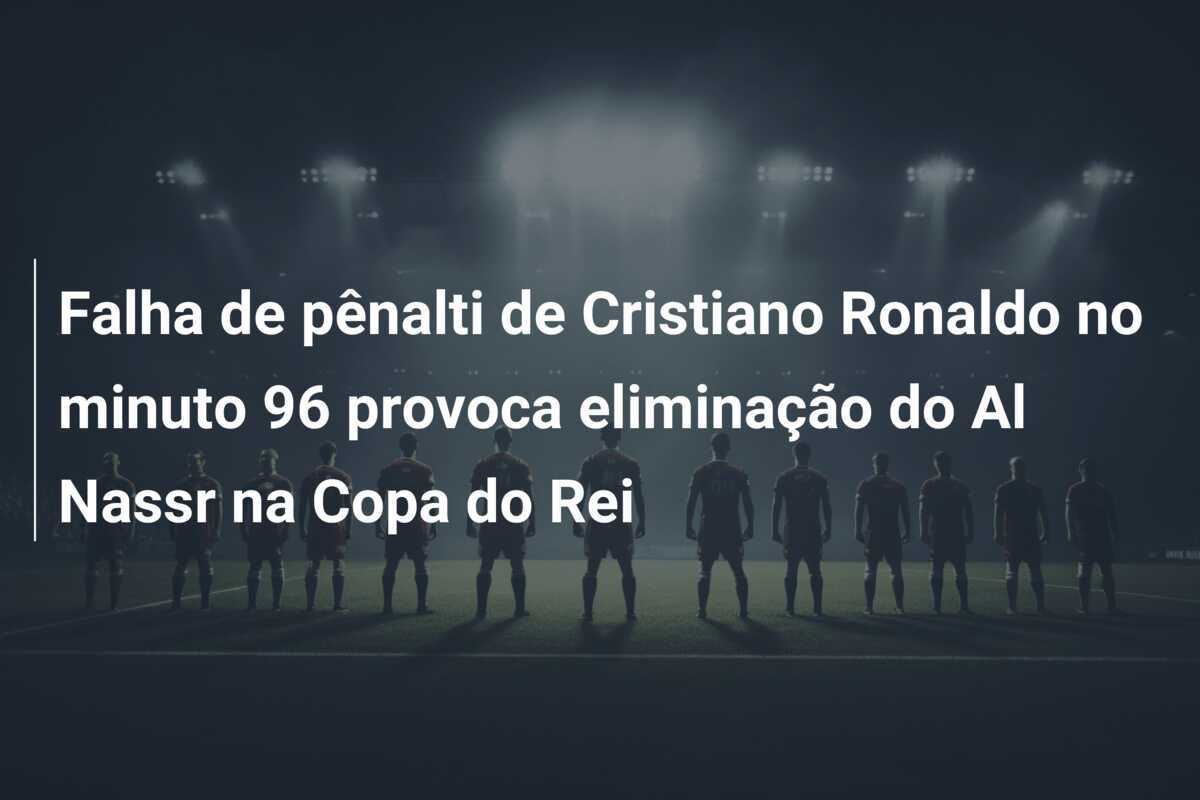 Falha de pênalti de Cristiano Ronaldo no minuto 96 provoca eliminação do Al Nassr na Copa do Rei