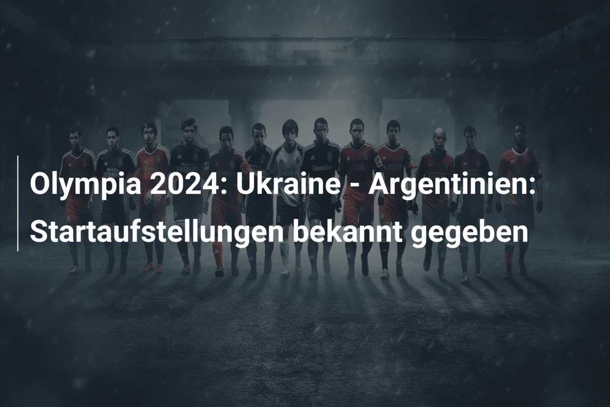 Olympia 2024: Ukraine – Argentinien: Startaufstellungen bekannt gegeben