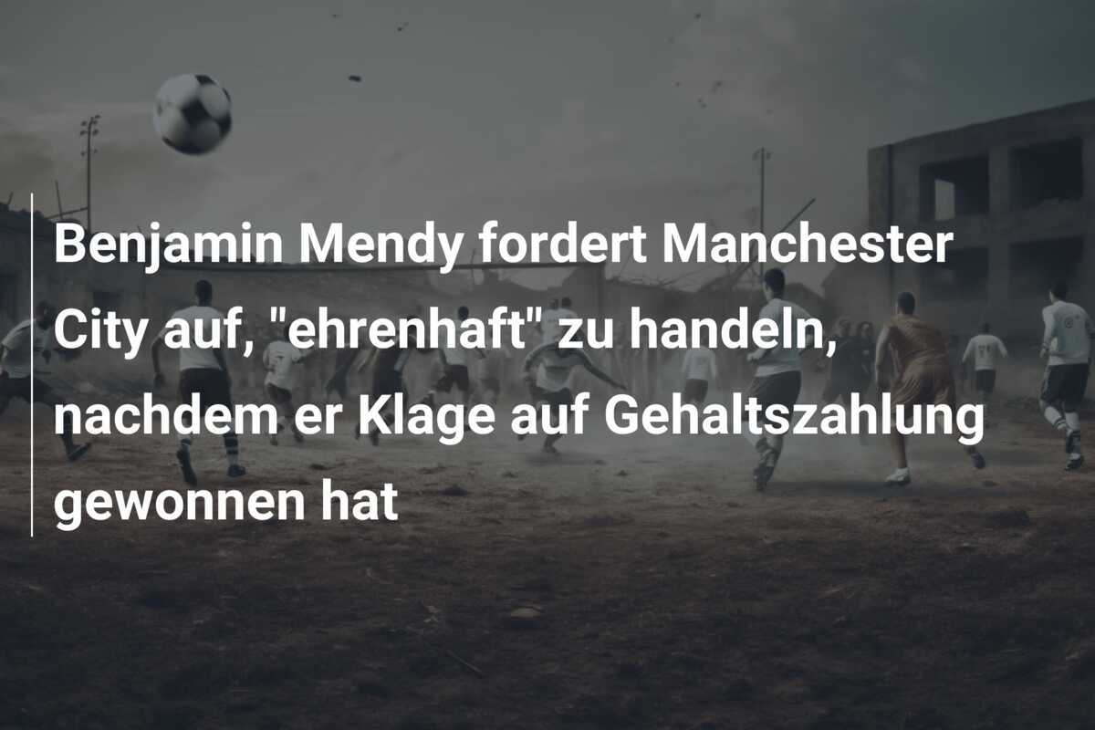 Benjamin Mendy fordert Manchester City auf, "ehrenhaft" zu handeln, nachdem er Klage auf Gehaltszahlung gewonnen hat
