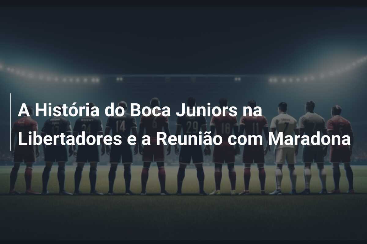 A História do Boca Juniors na Libertadores e a Reunião com Maradona