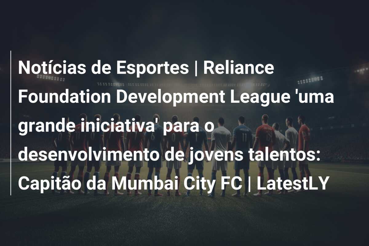 Notícias de Esportes | Reliance Foundation Development League ‘uma grande iniciativa’ para o desenvolvimento de jovens talentos: Capitão da Mumbai City FC | LatestLY