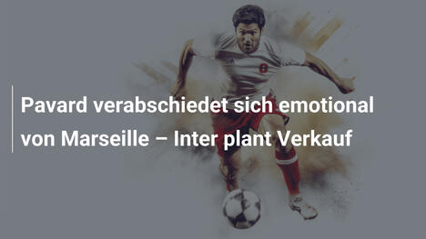 Pavard verabschiedet sich emotional von Marseille – Inter plant Verkauf