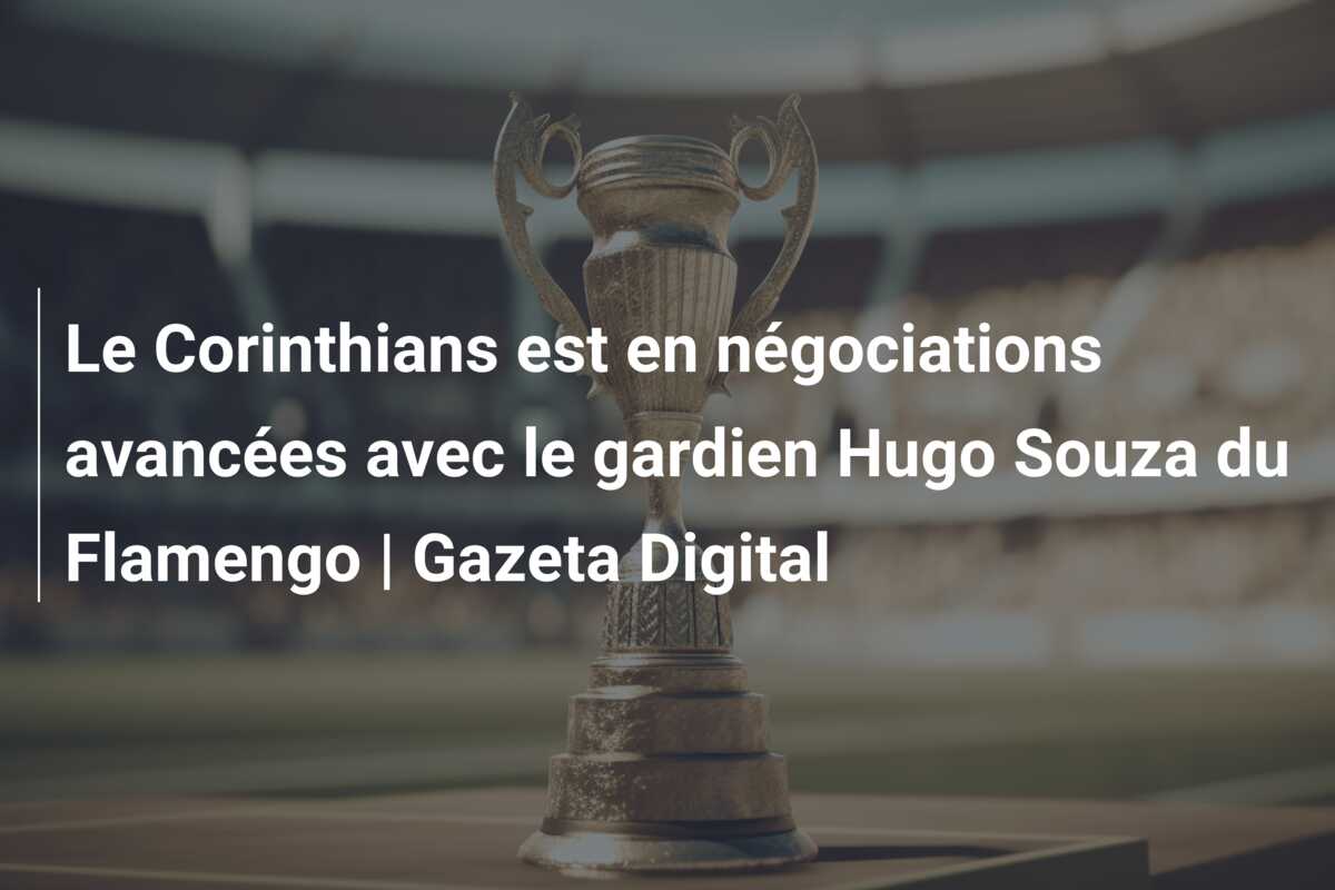 Le Corinthians est en négociations avancées avec le gardien Hugo Souza du Flamengo | Gazeta Digital