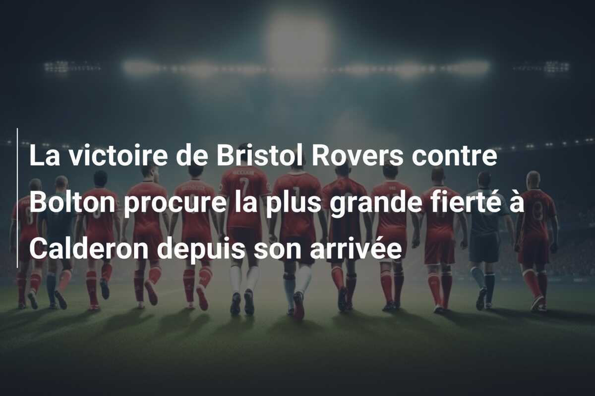 La victoire de Bristol Rovers contre Bolton procure la plus grande fierté à Calderon depuis son arrivée