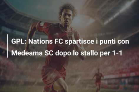 GPL: Nations FC spartisce i punti con Medeama SC dopo lo stallo per 1-1