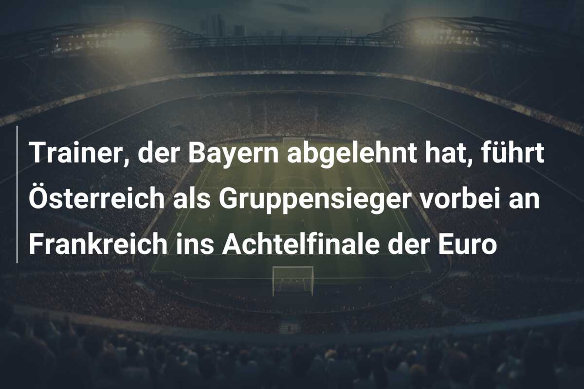 Trainer, der Bayern abgelehnt hat, führt Österreich als Gruppensieger vorbei an Frankreich ins Achtelfinale der Euro