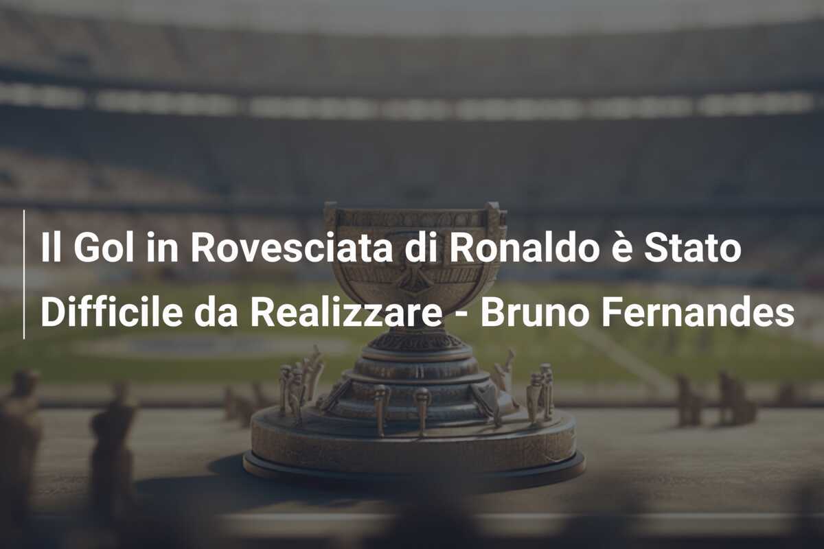 Il Gol in Rovesciata di Ronaldo è Stato Difficile da Realizzare - Bruno Fernandes