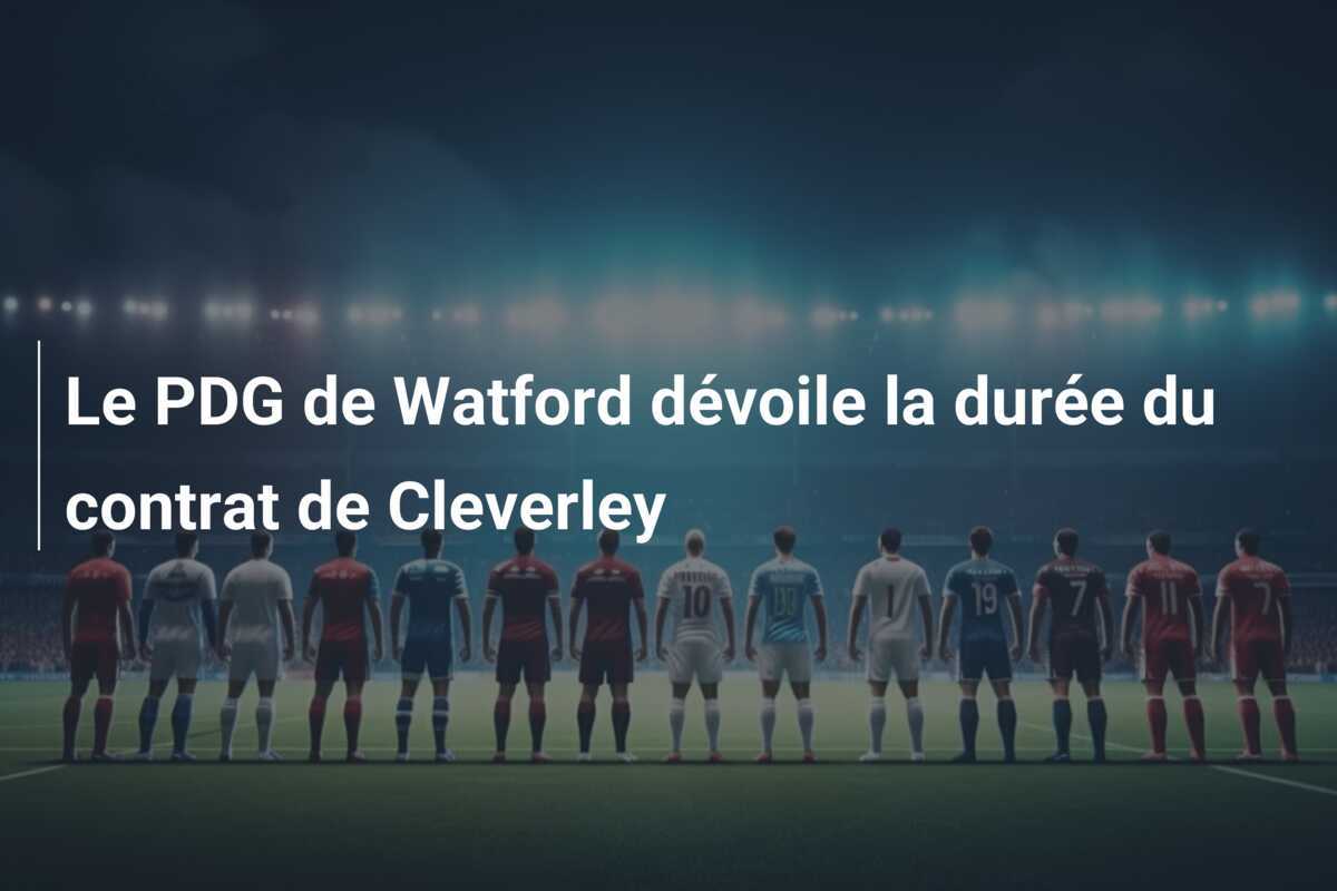 Le PDG de Watford dévoile la durée du contrat de Cleverley